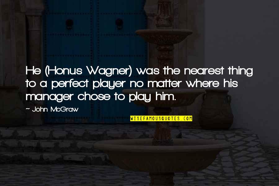 He Chose You Quotes By John McGraw: He (Honus Wagner) was the nearest thing to He Chose You Quotes By John McGraw: He (Honus Wagner) was the nearest thing to