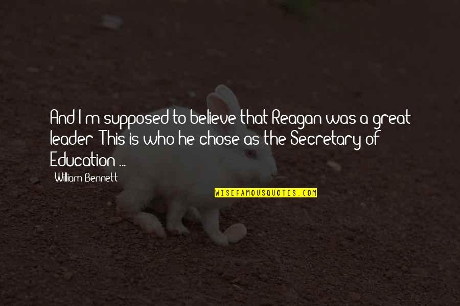 He Chose You Quotes By William Bennett: And I'm supposed to believe that Reagan was