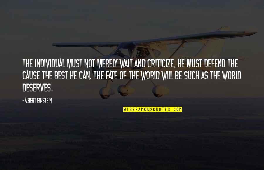 He Deserves The World Quotes By Albert Einstein: The individual must not merely wait and criticize, He Deserves The World Quotes By Albert Einstein: The individual must not merely wait and criticize,