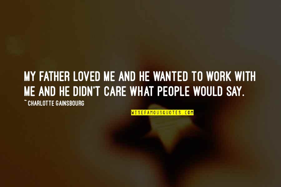 He Didn't Care Quotes By Charlotte Gainsbourg: My father loved me and he wanted to