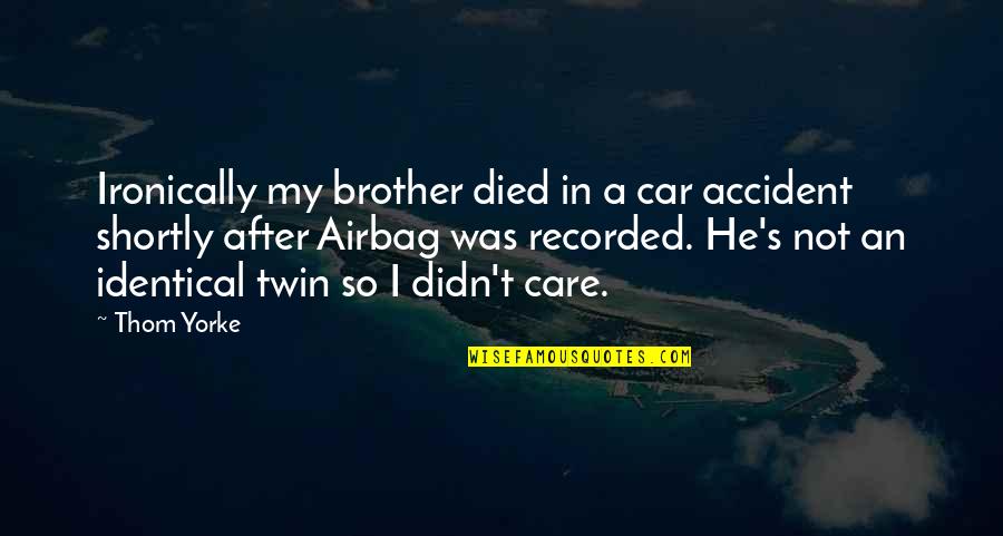 He Didn't Care Quotes By Thom Yorke: Ironically my brother died in a car accident He Didn't Care Quotes By Thom Yorke: Ironically my brother died in a car accident