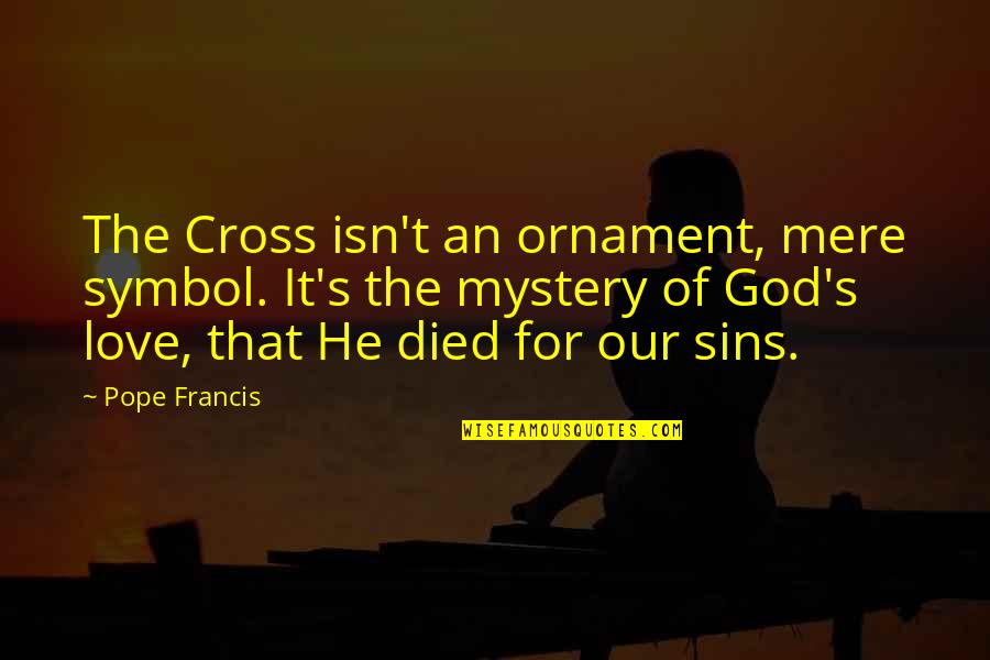 He Died Quotes By Pope Francis: The Cross isn't an ornament, mere symbol. It's He Died Quotes By Pope Francis: The Cross isn't an ornament, mere symbol. It's