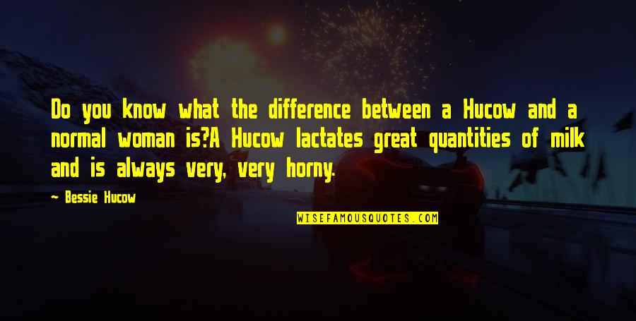 He Doesn Like Me Quotes By Bessie Hucow: Do you know what the difference between a