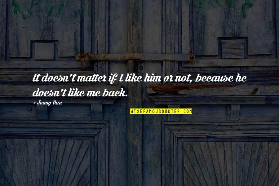 He Doesn Like Me Quotes By Jenny Han: It doesn't matter if I like him or