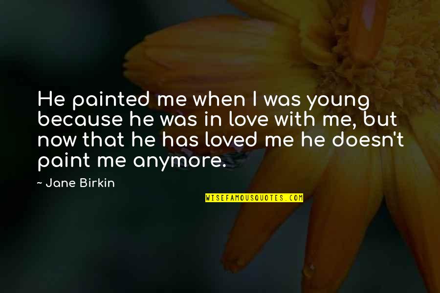 He Doesn Love Me Anymore Quotes By Jane Birkin: He painted me when I was young because