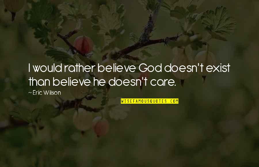 He Doesn't Care At All Quotes By Eric Wilson: I would rather believe God doesn't exist than