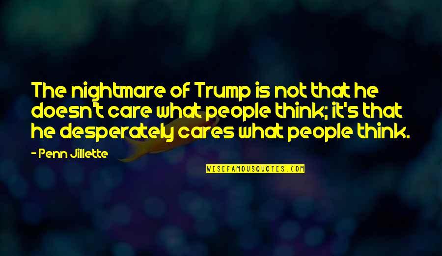 He Doesn't Care At All Quotes By Penn Jillette: The nightmare of Trump is not that he
