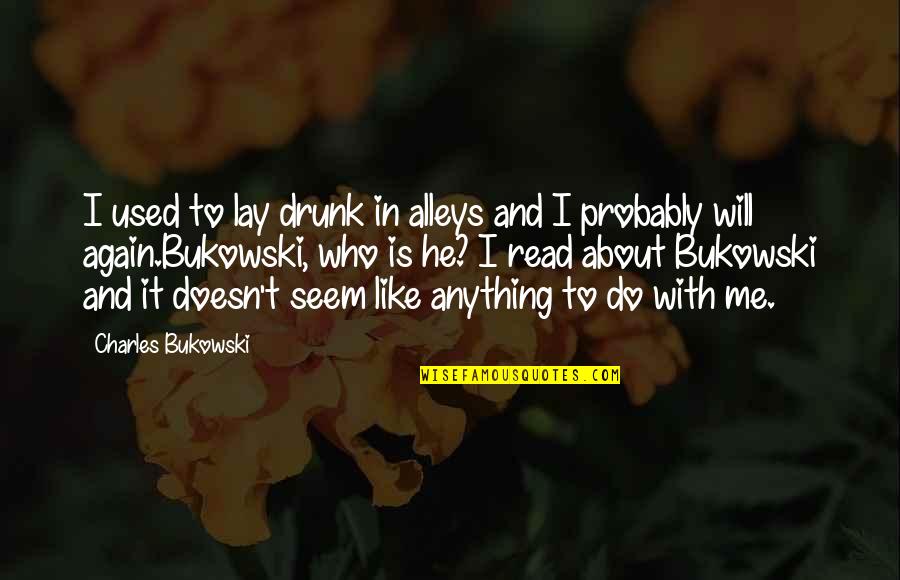 He Doesn't Like Me Quotes By Charles Bukowski: I used to lay drunk in alleys and