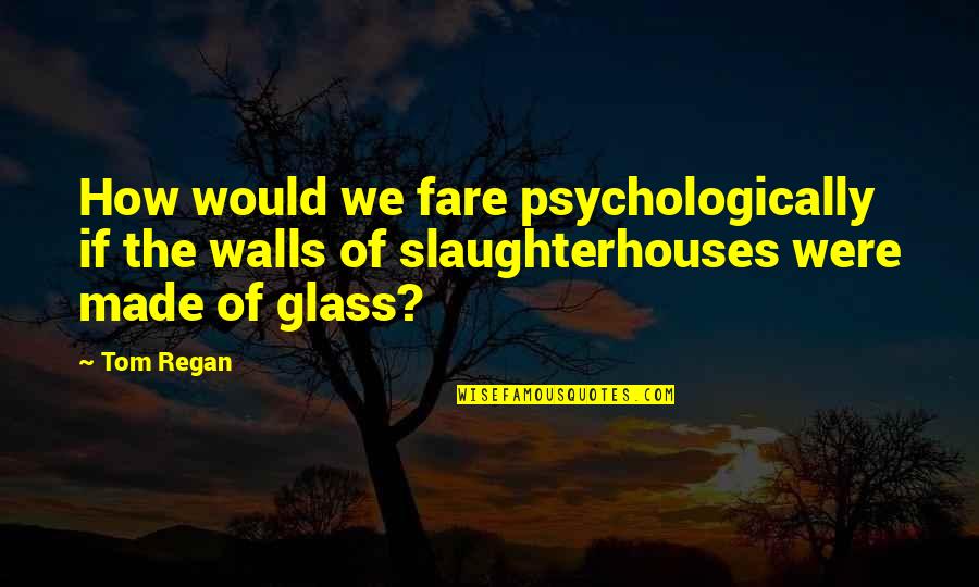 He Doesn't Like Me Quotes By Tom Regan: How would we fare psychologically if the walls