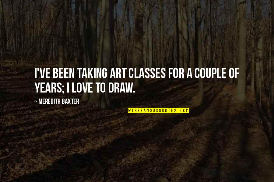 He Doesn't Listen Quotes By Meredith Baxter: I've been taking art classes for a couple