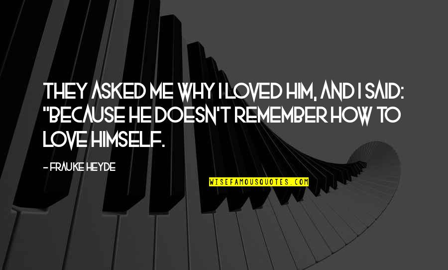 He Doesn't Love Me Quotes By Frauke Heyde: They asked me why I loved him, and
