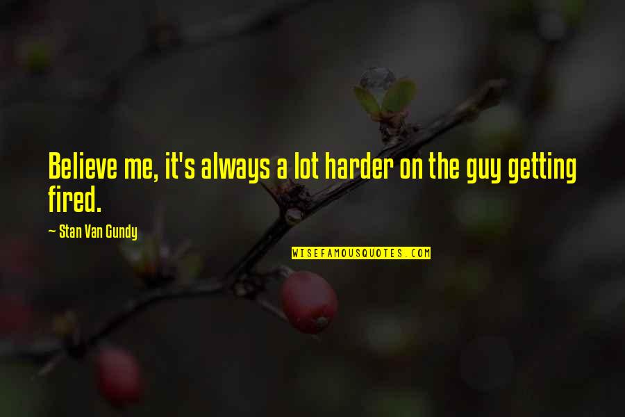 He Doesn't Love Me Quotes By Stan Van Gundy: Believe me, it's always a lot harder on