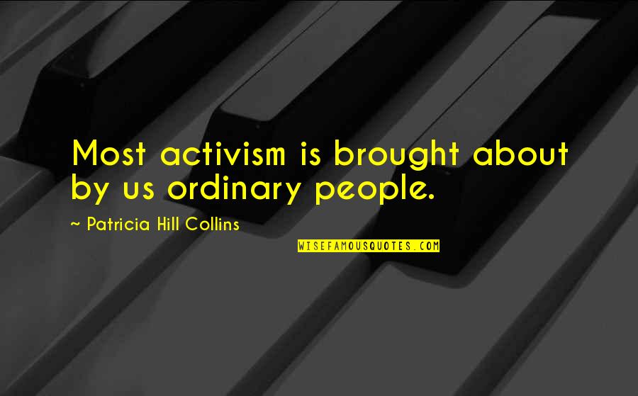 He Doesnt Need Me Anymore Quotes By Patricia Hill Collins: Most activism is brought about by us ordinary He Doesnt Need Me Anymore Quotes By Patricia Hill Collins: Most activism is brought about by us ordinary