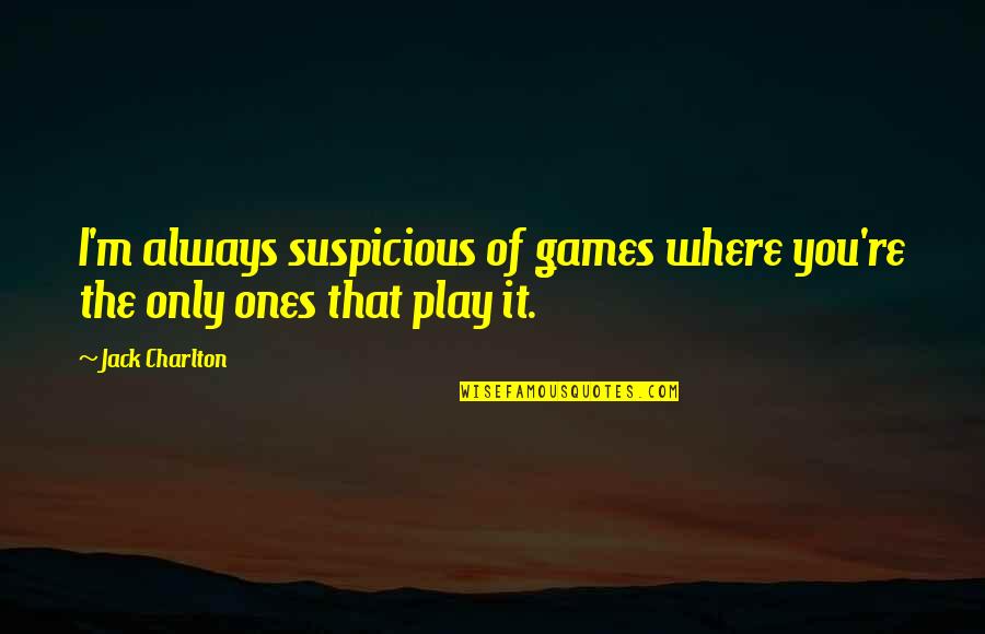 He Don't Care About Me Quotes By Jack Charlton: I'm always suspicious of games where you're the