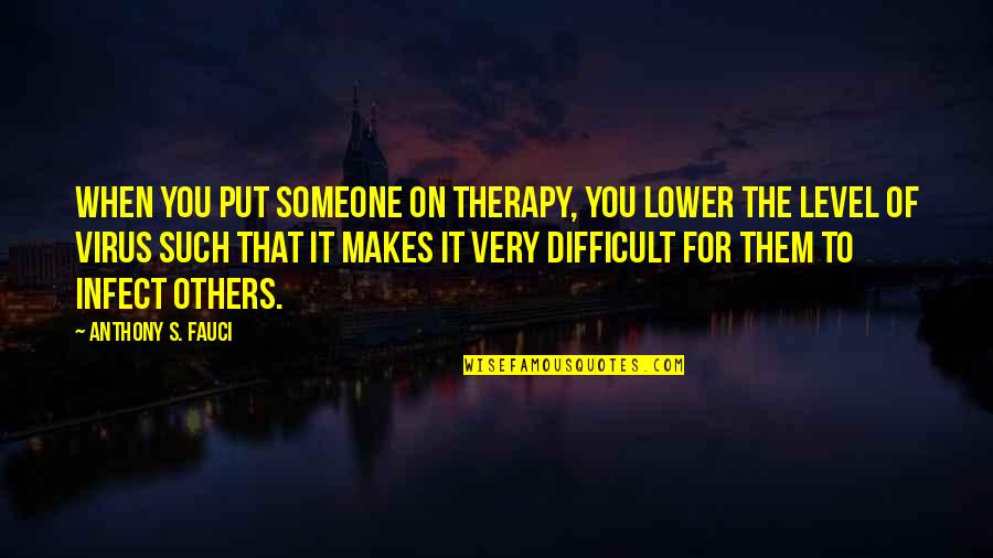 He Dont Care Quotes By Anthony S. Fauci: When you put someone on therapy, you lower He Dont Care Quotes By Anthony S. Fauci: When you put someone on therapy, you lower