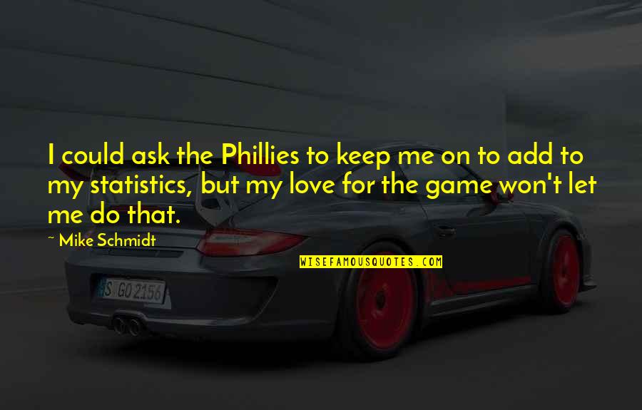 He Dont Like Me Quotes By Mike Schmidt: I could ask the Phillies to keep me