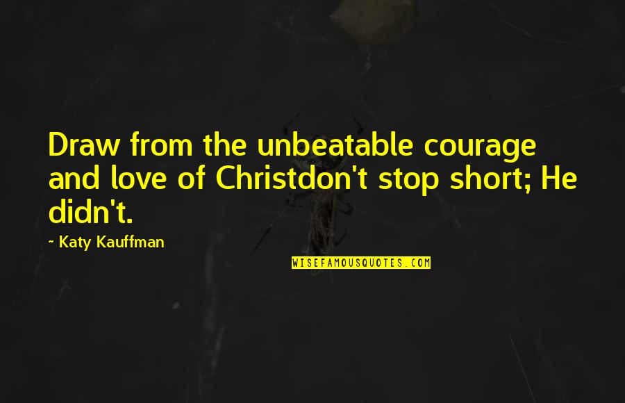 He Don't Love Quotes By Katy Kauffman: Draw from the unbeatable courage and love of