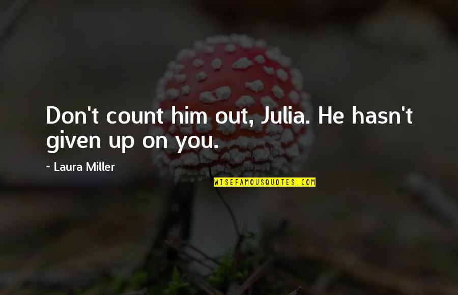 He Don't Love Quotes By Laura Miller: Don't count him out, Julia. He hasn't given