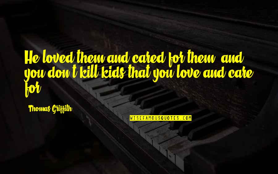 He Don't Love Quotes By Thomas Griffith: He loved them and cared for them, and He Don't Love Quotes By Thomas Griffith: He loved them and cared for them, and