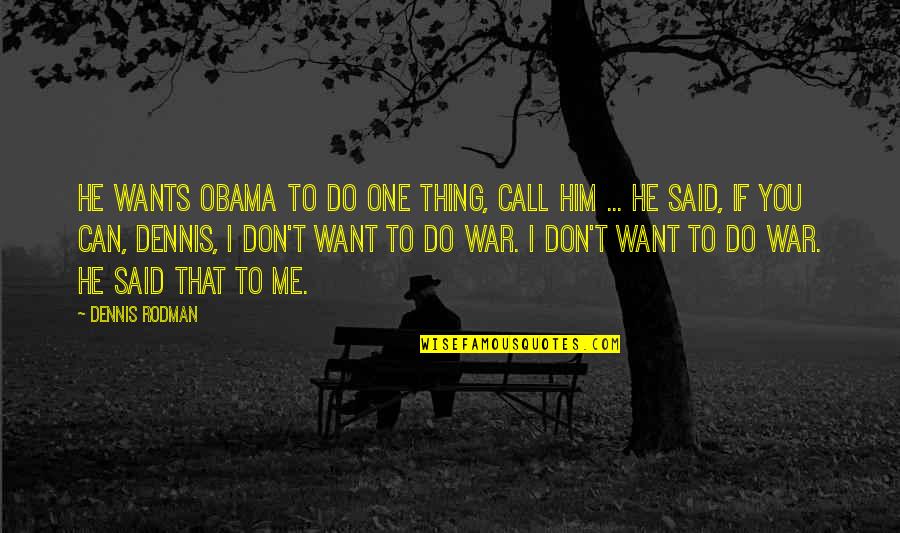 He Don't Want You Quotes By Dennis Rodman: He wants Obama to do one thing, call