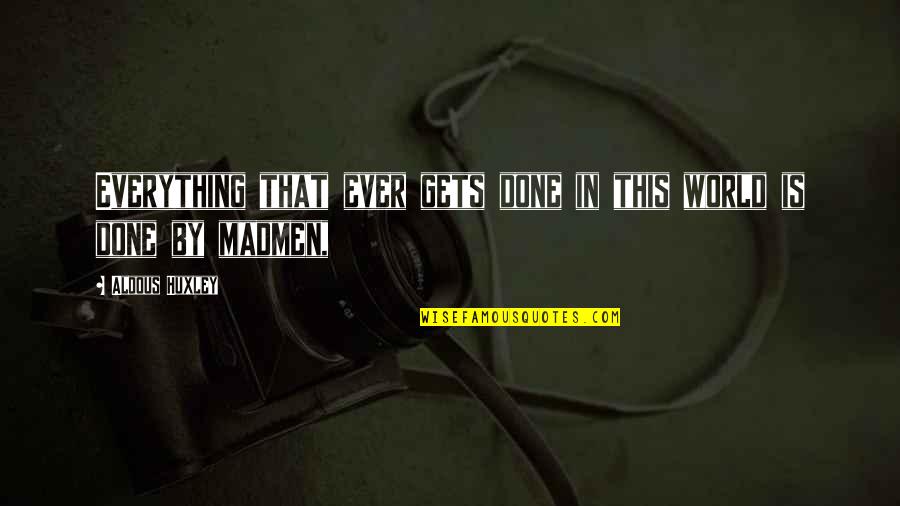 He Drives Me Crazy Quotes By Aldous Huxley: Everything that ever gets done in this world He Drives Me Crazy Quotes By Aldous Huxley: Everything that ever gets done in this world