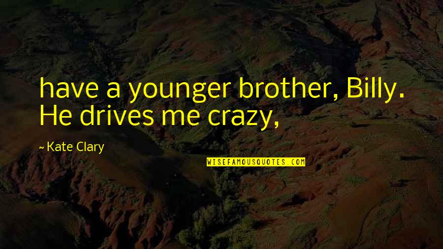 He Drives Me Crazy Quotes By Kate Clary: have a younger brother, Billy. He drives me He Drives Me Crazy Quotes By Kate Clary: have a younger brother, Billy. He drives me