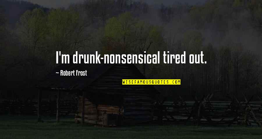 He Drives Me Crazy Quotes By Robert Frost: I'm drunk-nonsensical tired out.