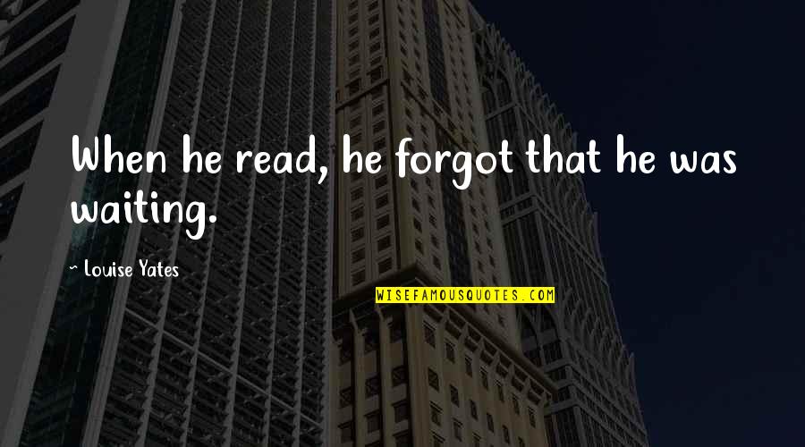 He Forgot Quotes By Louise Yates: When he read, he forgot that he was