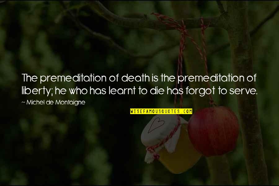 He Forgot Quotes By Michel De Montaigne: The premeditation of death is the premeditation of