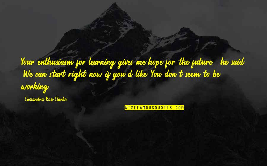 He Gives Me Hope Quotes By Cassandra Rose Clarke: Your enthusiasm for learning gives me hope for He Gives Me Hope Quotes By Cassandra Rose Clarke: Your enthusiasm for learning gives me hope for