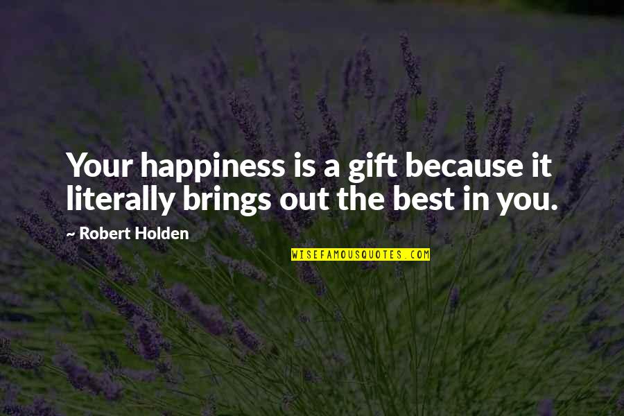 He Got Me Going Crazy Quotes By Robert Holden: Your happiness is a gift because it literally