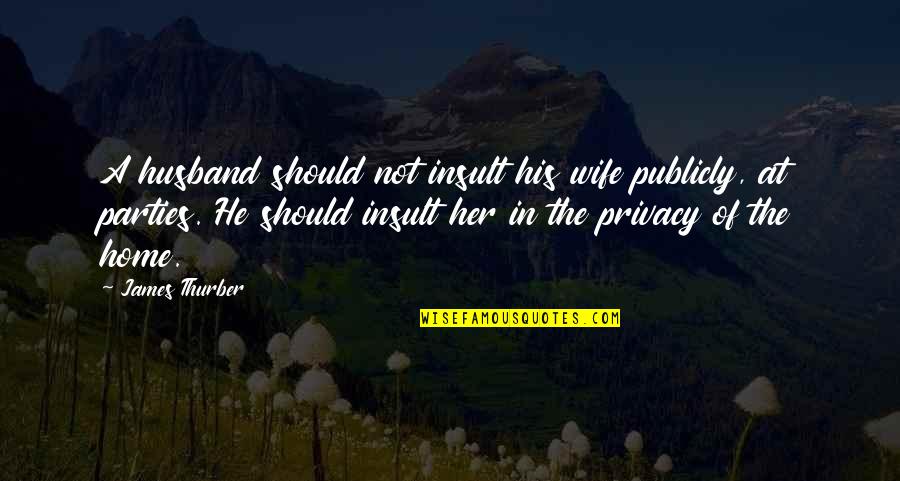 He Got Me Thinking Quotes By James Thurber: A husband should not insult his wife publicly,