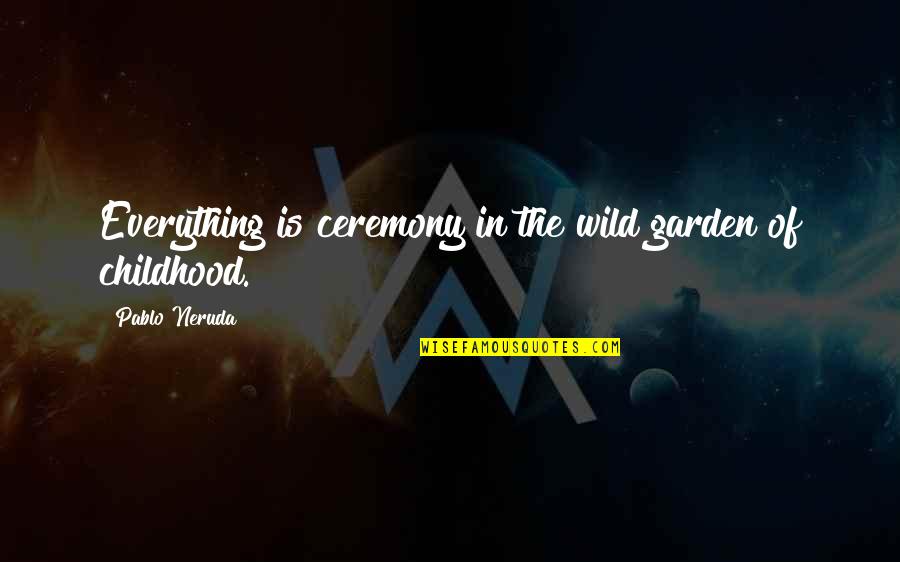 He Got Me Thinking Quotes By Pablo Neruda: Everything is ceremony in the wild garden of