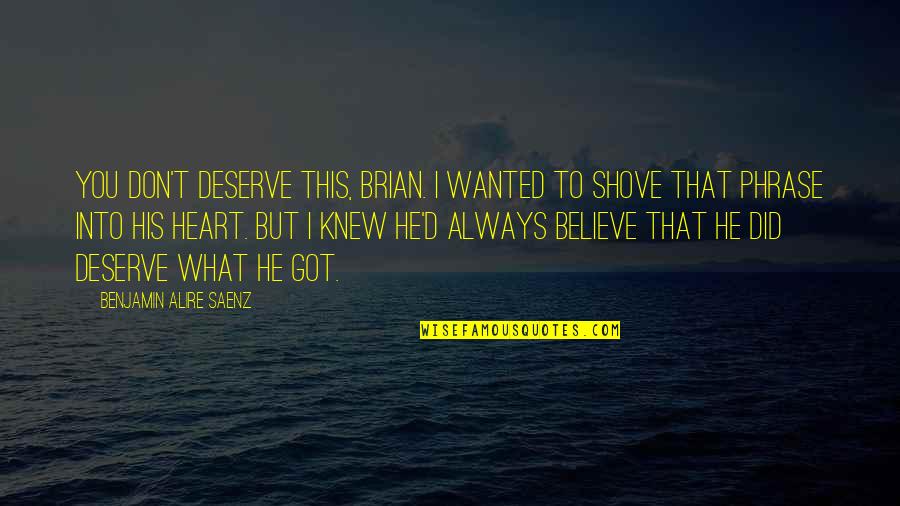 He Got My Heart Quotes By Benjamin Alire Saenz: You don't deserve this, Brian. I wanted to He Got My Heart Quotes By Benjamin Alire Saenz: You don't deserve this, Brian. I wanted to