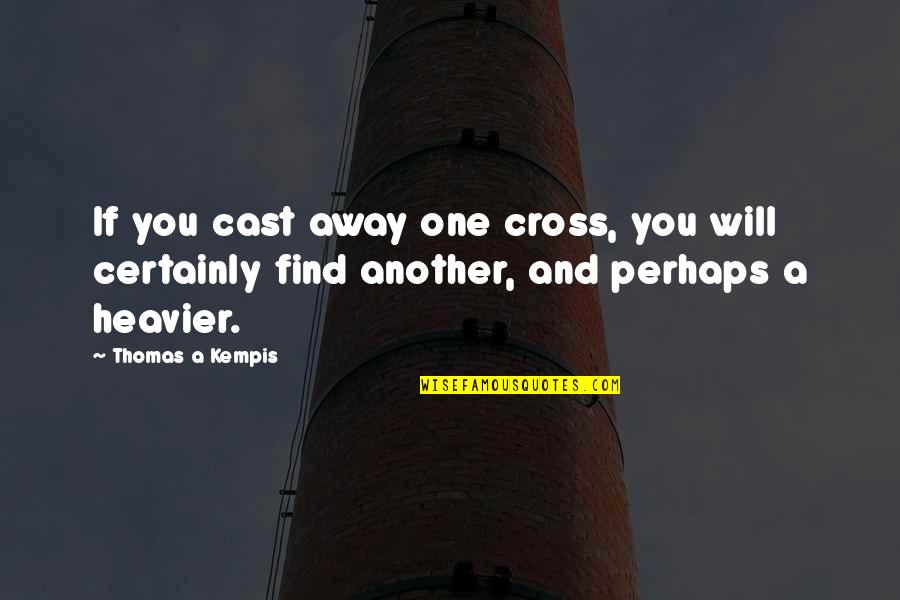 He Had Me At Hello Quotes By Thomas A Kempis: If you cast away one cross, you will