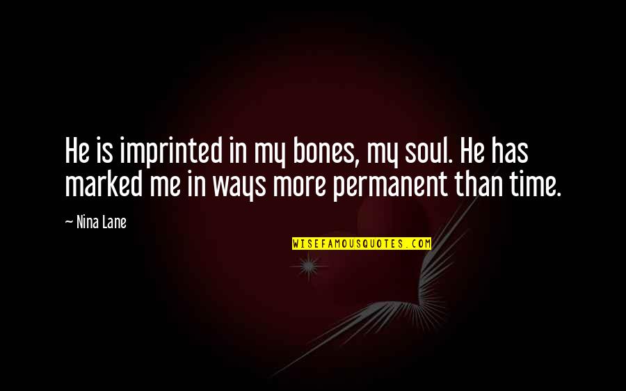 He Has Me Quotes By Nina Lane: He is imprinted in my bones, my soul.