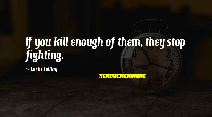 He Hurt Her Quotes By Curtis LeMay: If you kill enough of them, they stop