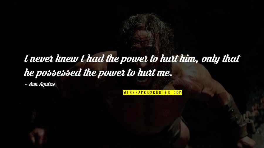 He Hurt Me Quotes By Ann Aguirre: I never knew I had the power to