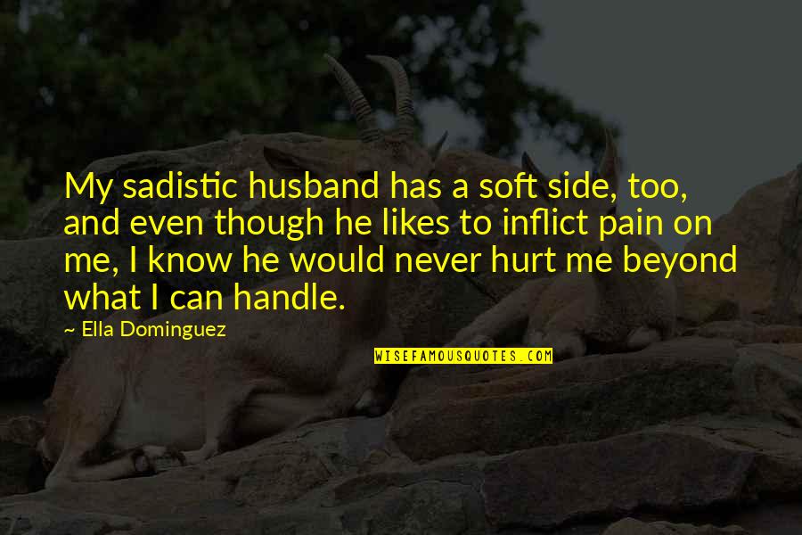 He Hurt Me Quotes By Ella Dominguez: My sadistic husband has a soft side, too,