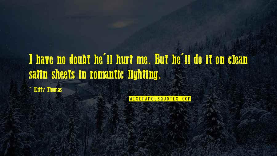 He Hurt Me Quotes By Kitty Thomas: I have no doubt he'll hurt me. But