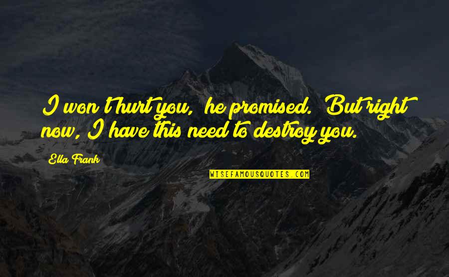 He Hurt You Quotes By Ella Frank: I won't hurt you," he promised. "But right