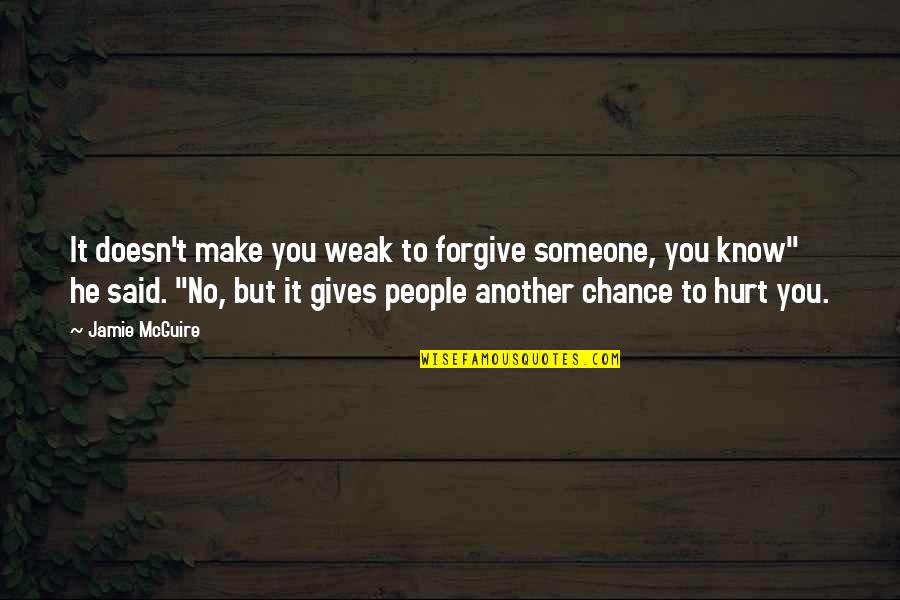 He Hurt You Quotes By Jamie McGuire: It doesn't make you weak to forgive someone,