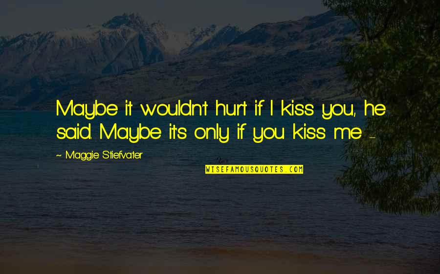 He Hurt You Quotes By Maggie Stiefvater: Maybe it wouldn't hurt if I kiss you,