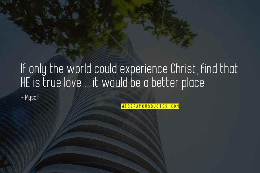 He In A Better Place Now Quotes By Myself: If only the world could experience Christ, find