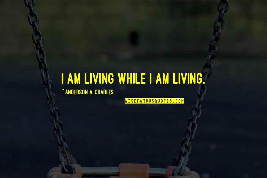 He Insulted Me Quotes By Anderson A. Charles: I am living while I am living.