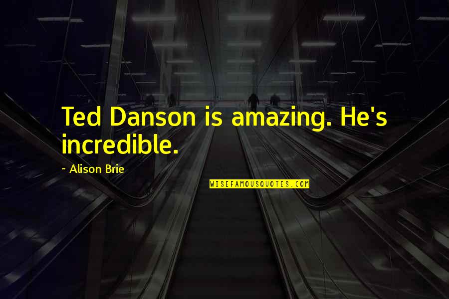 He Is Amazing Quotes By Alison Brie: Ted Danson is amazing. He's incredible.