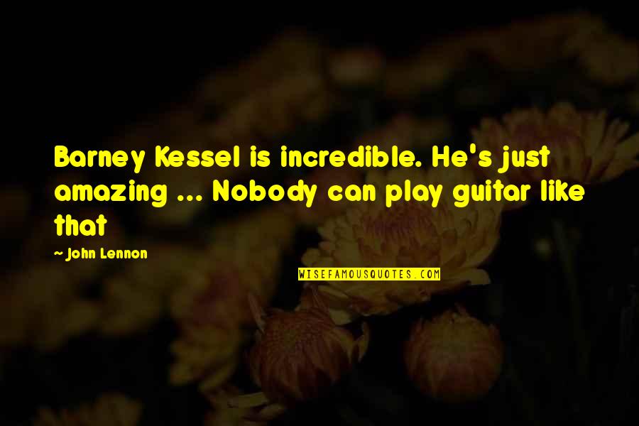 He Is Amazing Quotes By John Lennon: Barney Kessel is incredible. He's just amazing ...