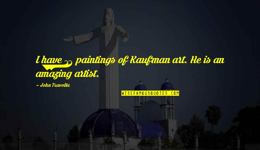 He Is Amazing Quotes By John Travolta: I have 12 paintings of Kaufman art. He