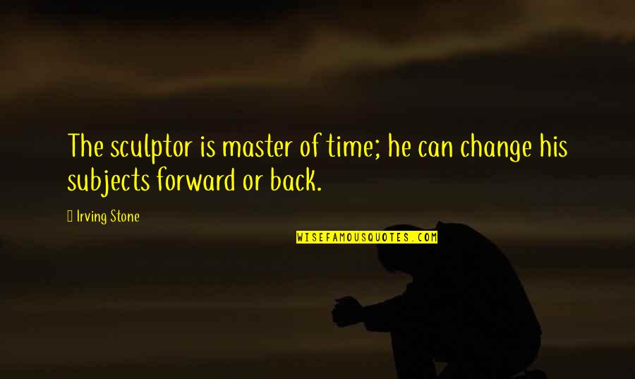 He Is Back Quotes By Irving Stone: The sculptor is master of time; he can