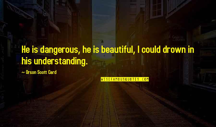 He Is Beautiful Quotes By Orson Scott Card: He is dangerous, he is beautiful, I could